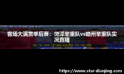 客场大满贯季后赛：菏泽举重队vs赣州举重队实况直播